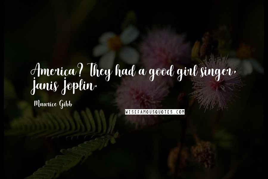 Maurice Gibb Quotes: America? They had a good girl singer, Janis Joplin.