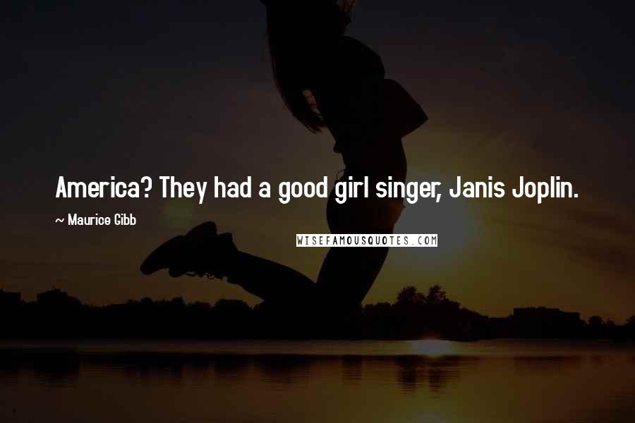 Maurice Gibb Quotes: America? They had a good girl singer, Janis Joplin.