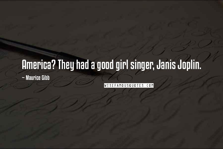 Maurice Gibb Quotes: America? They had a good girl singer, Janis Joplin.
