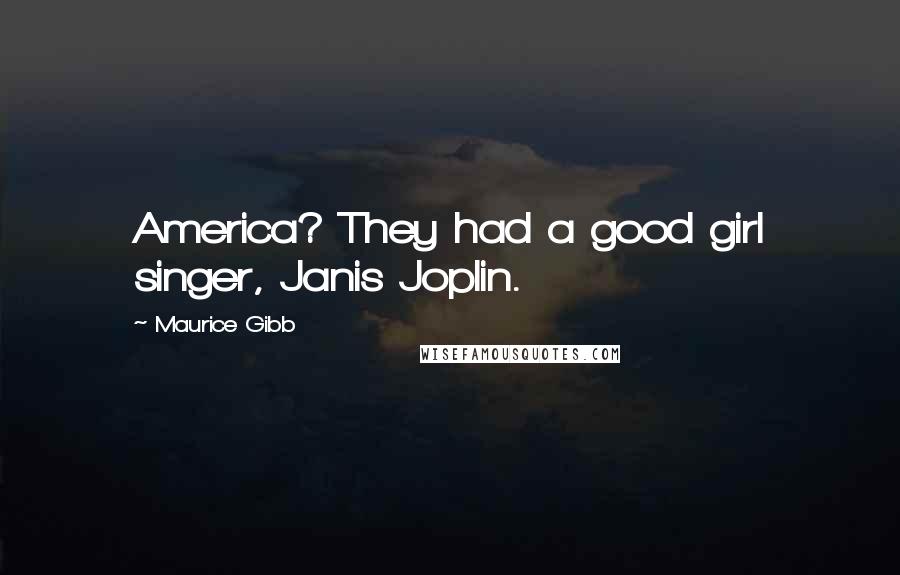 Maurice Gibb Quotes: America? They had a good girl singer, Janis Joplin.