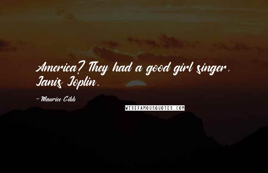 Maurice Gibb Quotes: America? They had a good girl singer, Janis Joplin.