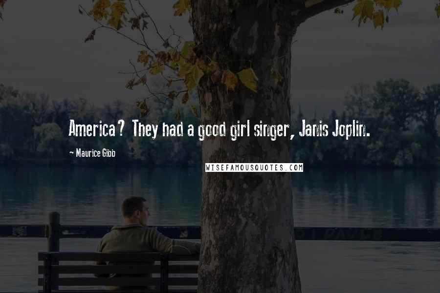 Maurice Gibb Quotes: America? They had a good girl singer, Janis Joplin.