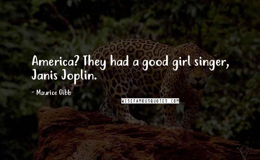 Maurice Gibb Quotes: America? They had a good girl singer, Janis Joplin.