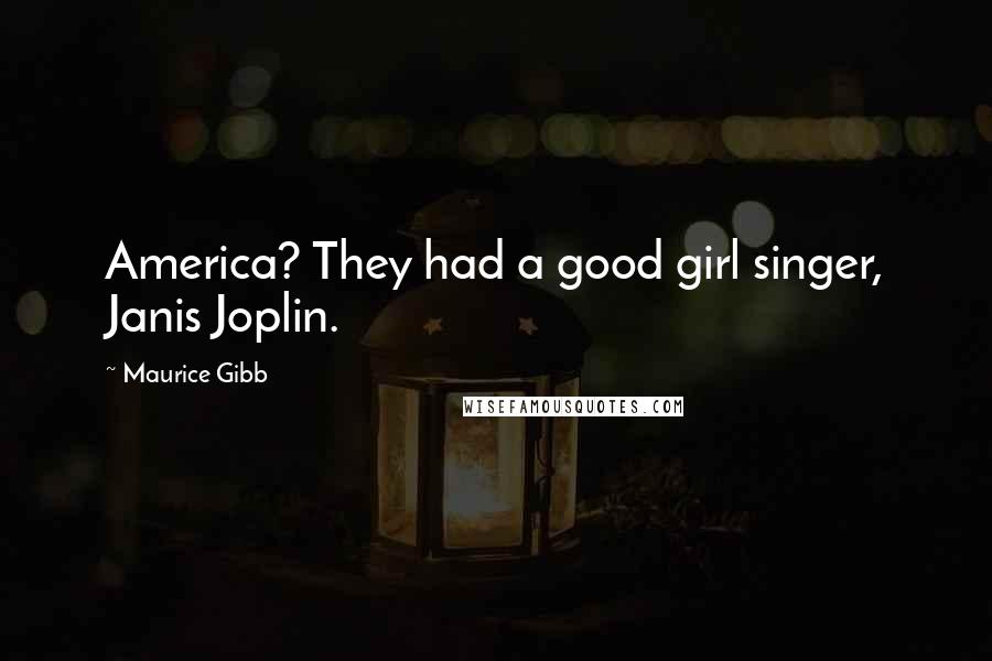 Maurice Gibb Quotes: America? They had a good girl singer, Janis Joplin.