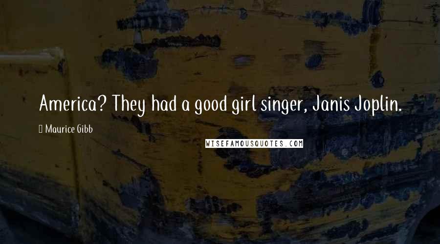 Maurice Gibb Quotes: America? They had a good girl singer, Janis Joplin.