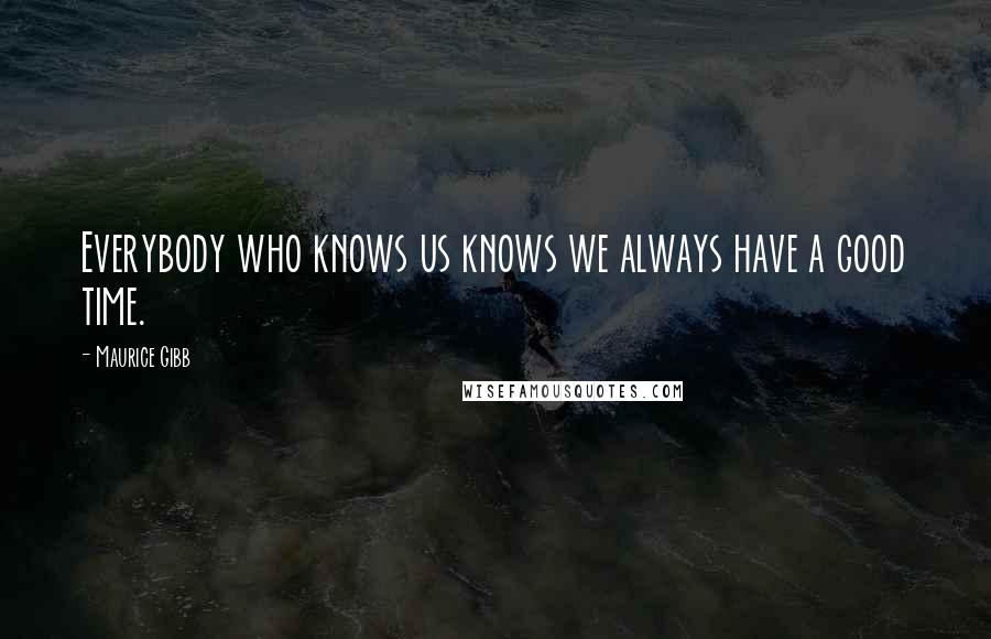 Maurice Gibb Quotes: Everybody who knows us knows we always have a good time.