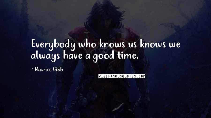 Maurice Gibb Quotes: Everybody who knows us knows we always have a good time.