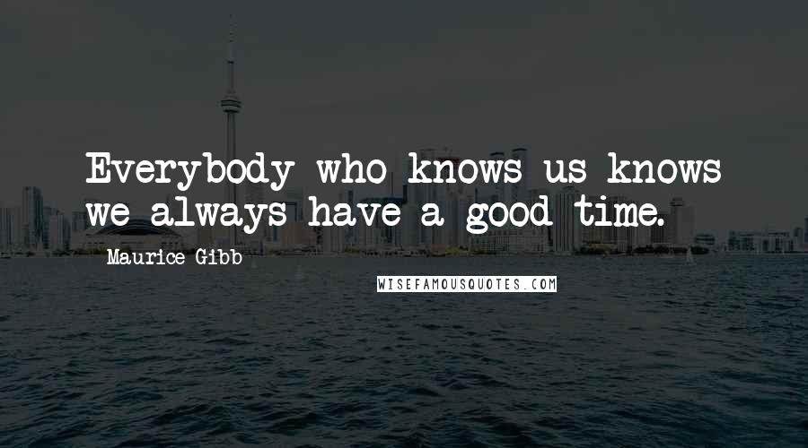 Maurice Gibb Quotes: Everybody who knows us knows we always have a good time.