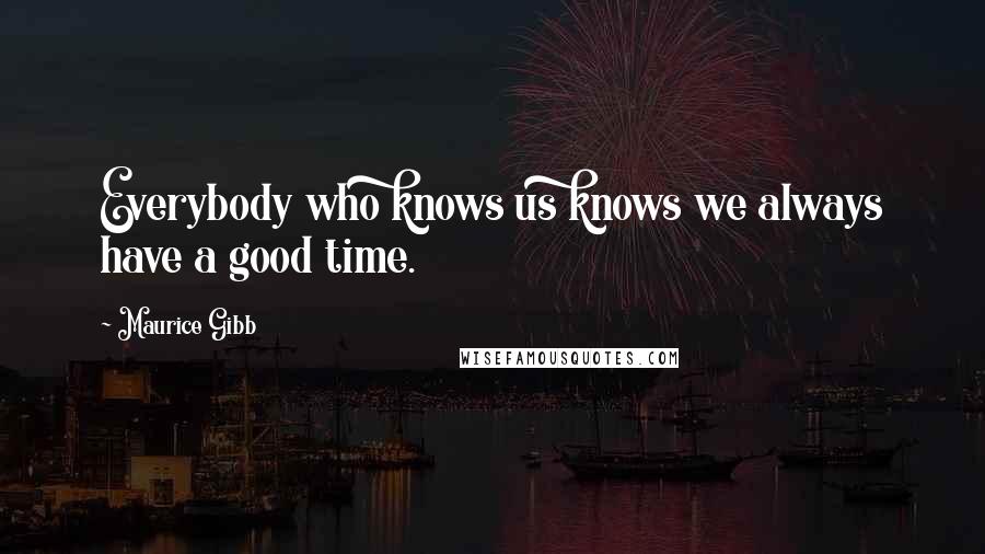 Maurice Gibb Quotes: Everybody who knows us knows we always have a good time.