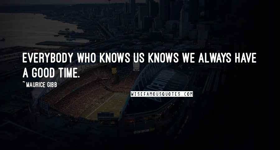 Maurice Gibb Quotes: Everybody who knows us knows we always have a good time.