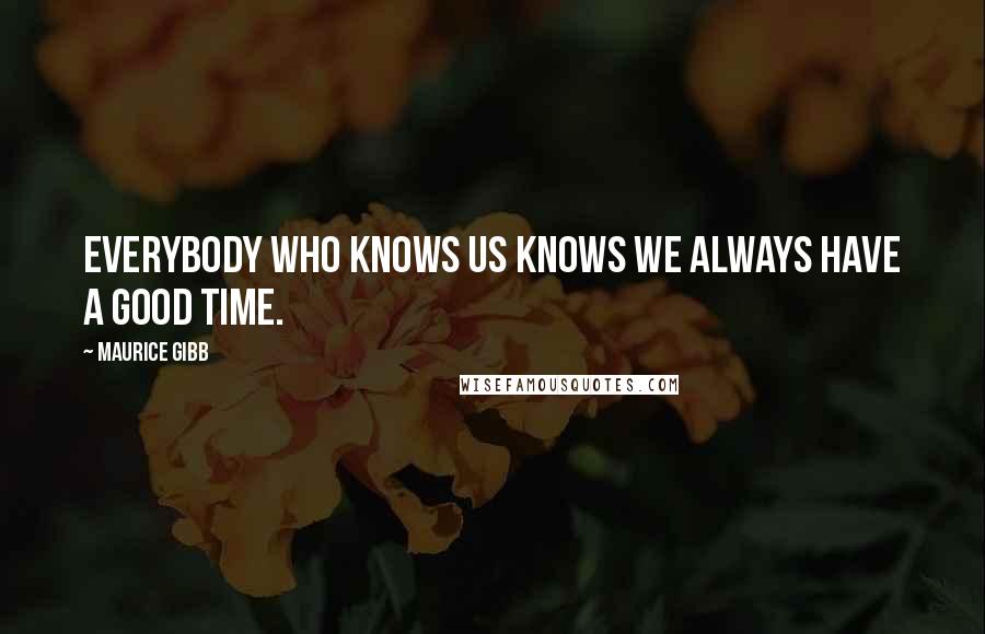 Maurice Gibb Quotes: Everybody who knows us knows we always have a good time.