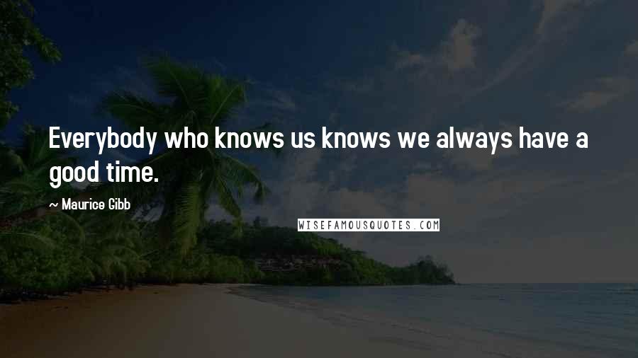Maurice Gibb Quotes: Everybody who knows us knows we always have a good time.