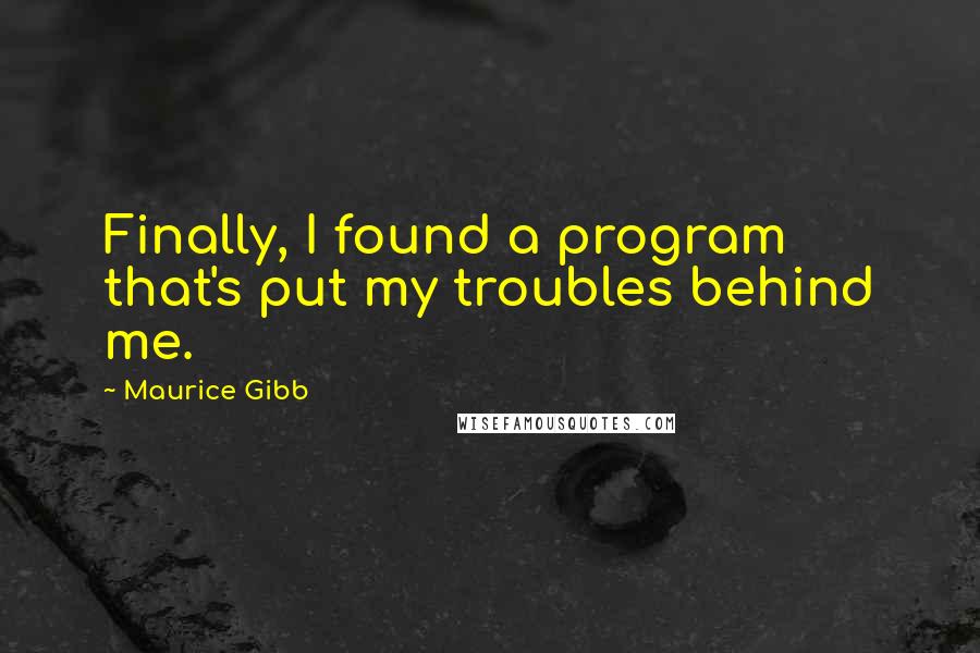 Maurice Gibb Quotes: Finally, I found a program that's put my troubles behind me.