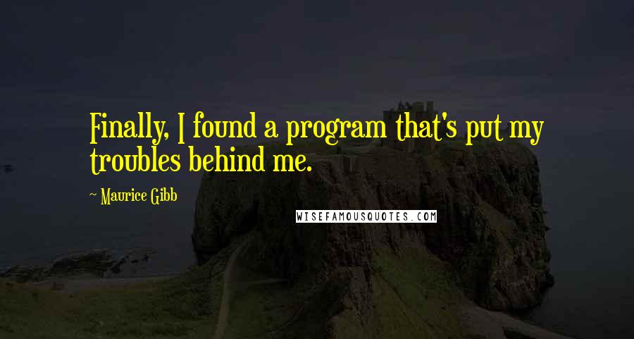 Maurice Gibb Quotes: Finally, I found a program that's put my troubles behind me.