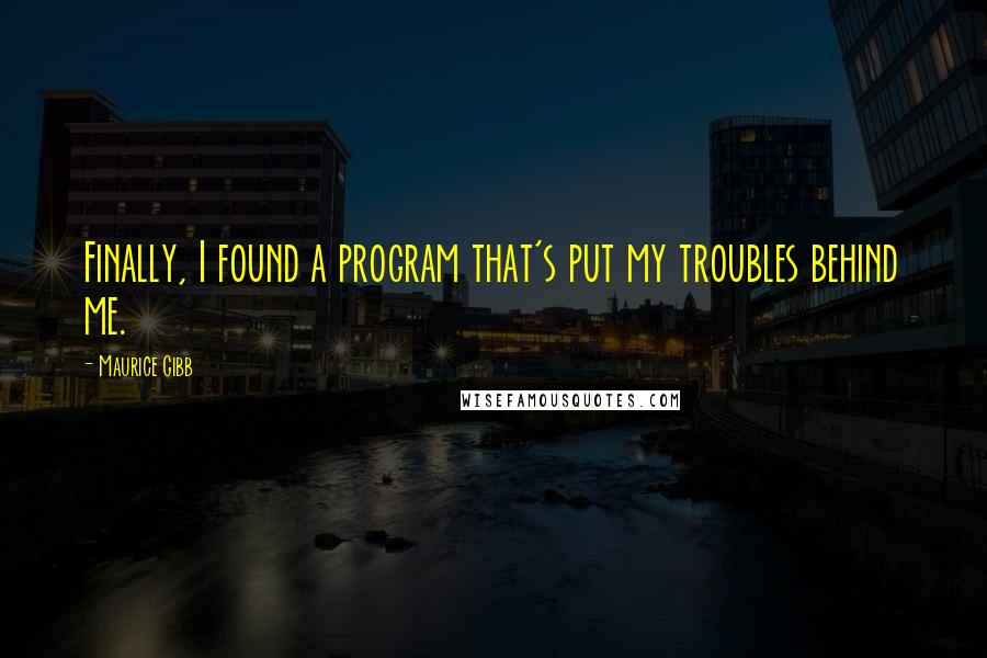 Maurice Gibb Quotes: Finally, I found a program that's put my troubles behind me.