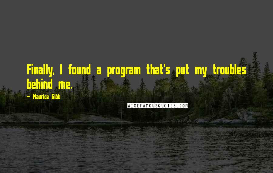Maurice Gibb Quotes: Finally, I found a program that's put my troubles behind me.