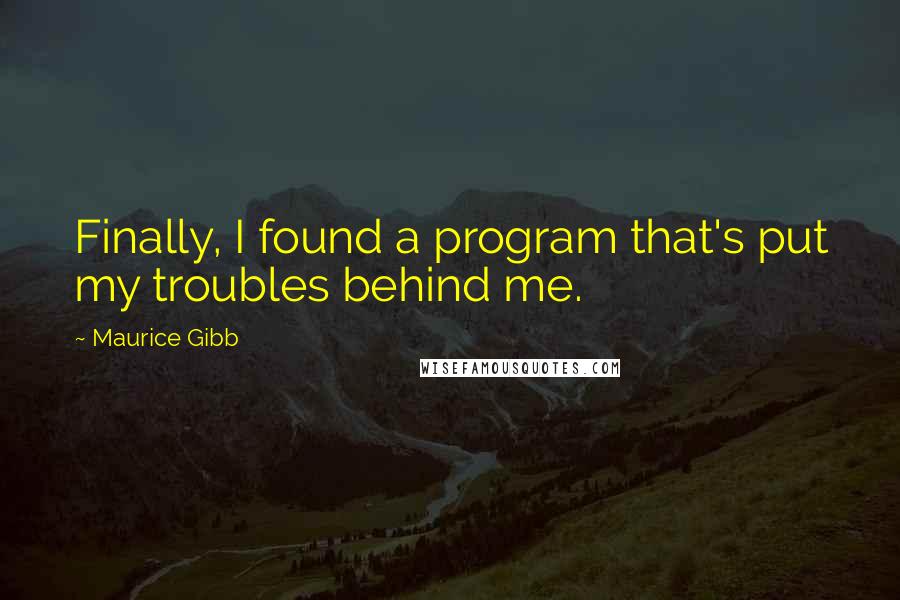 Maurice Gibb Quotes: Finally, I found a program that's put my troubles behind me.