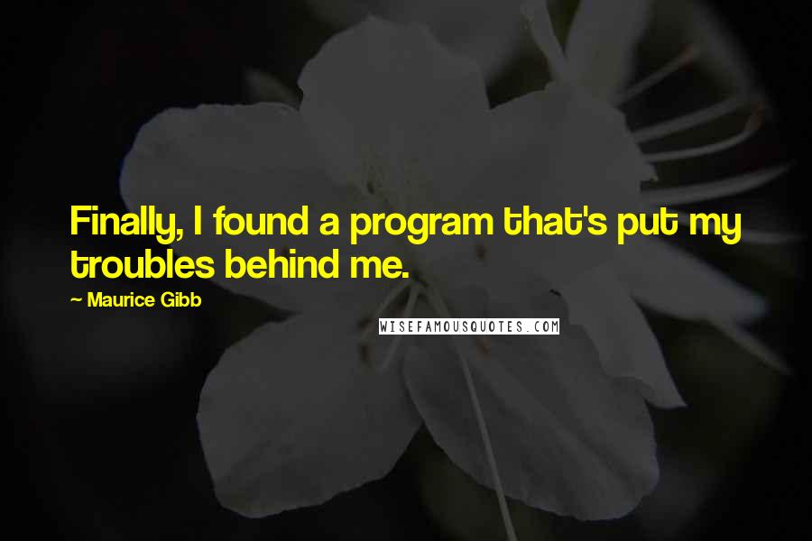 Maurice Gibb Quotes: Finally, I found a program that's put my troubles behind me.