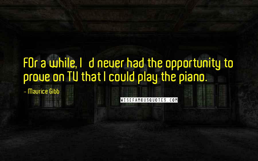 Maurice Gibb Quotes: FOr a while, I'd never had the opportunity to prove on TV that I could play the piano.