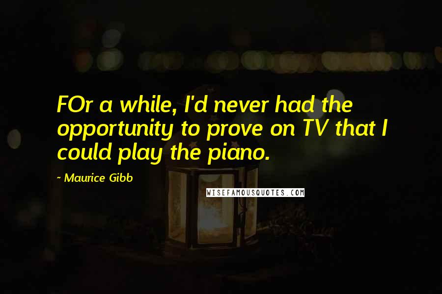 Maurice Gibb Quotes: FOr a while, I'd never had the opportunity to prove on TV that I could play the piano.