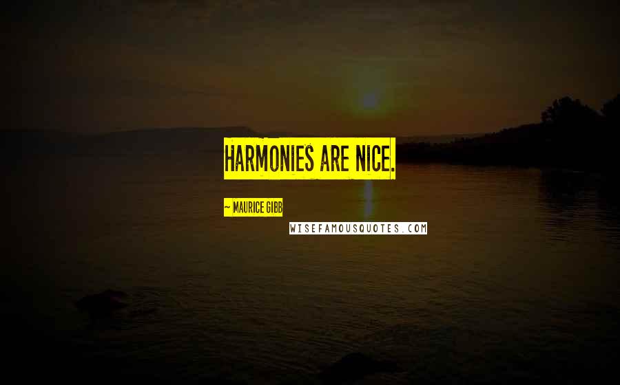 Maurice Gibb Quotes: Harmonies are nice.