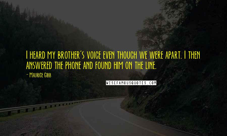 Maurice Gibb Quotes: I heard my brother's voice even though we were apart. I then answered the phone and found him on the line.