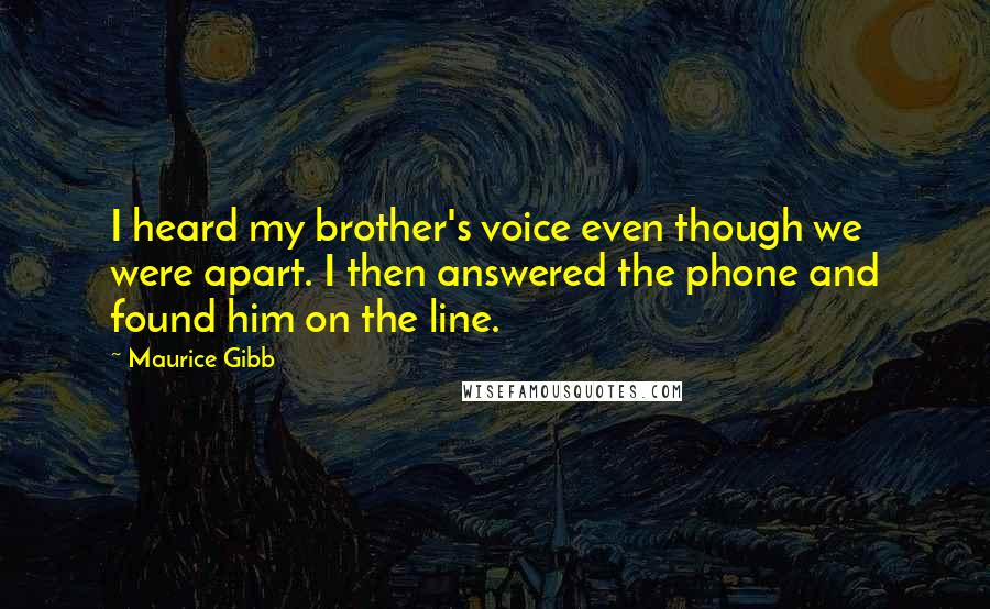 Maurice Gibb Quotes: I heard my brother's voice even though we were apart. I then answered the phone and found him on the line.