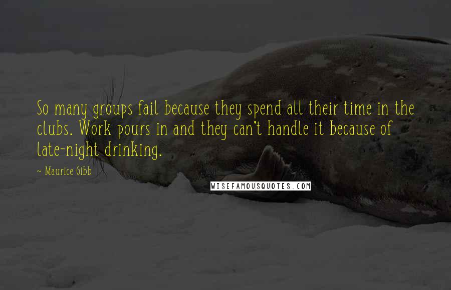 Maurice Gibb Quotes: So many groups fail because they spend all their time in the clubs. Work pours in and they can't handle it because of late-night drinking.