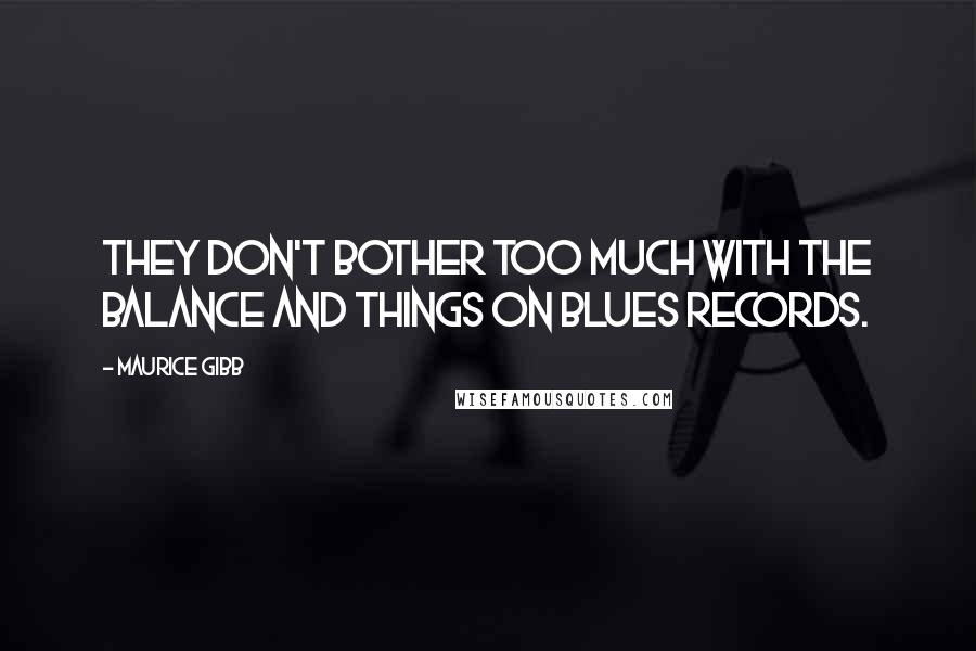 Maurice Gibb Quotes: They don't bother too much with the balance and things on blues records.