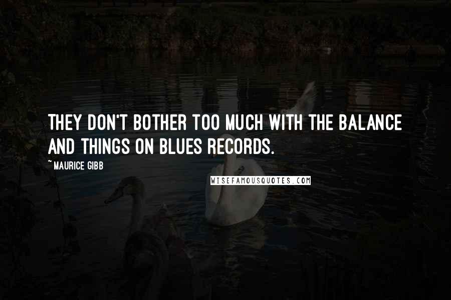 Maurice Gibb Quotes: They don't bother too much with the balance and things on blues records.