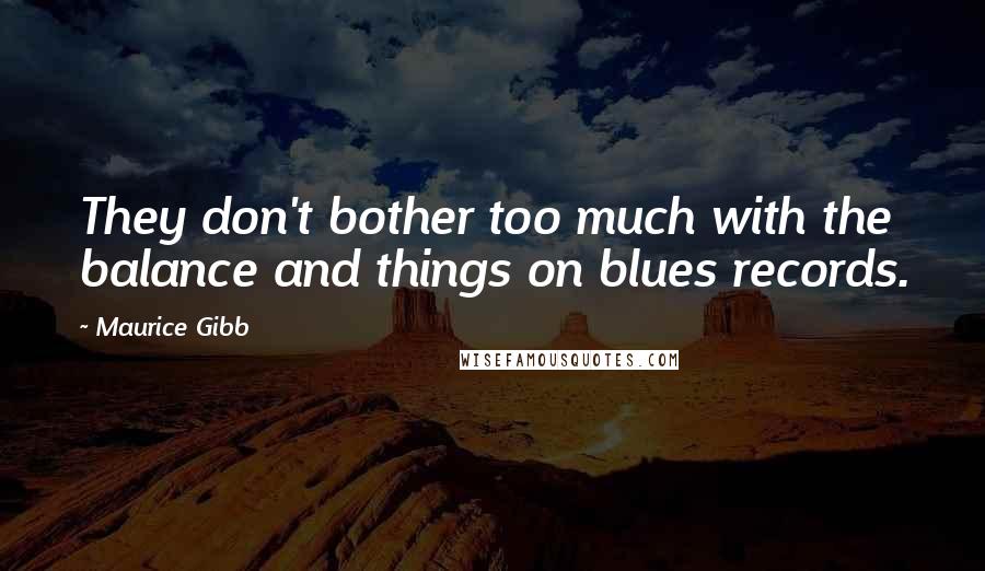 Maurice Gibb Quotes: They don't bother too much with the balance and things on blues records.