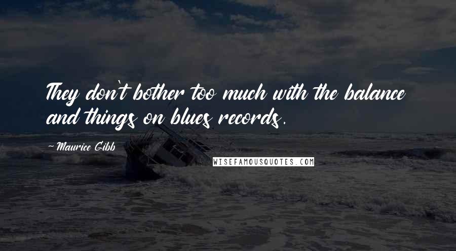 Maurice Gibb Quotes: They don't bother too much with the balance and things on blues records.