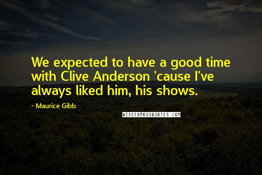 Maurice Gibb Quotes: We expected to have a good time with Clive Anderson 'cause I've always liked him, his shows.