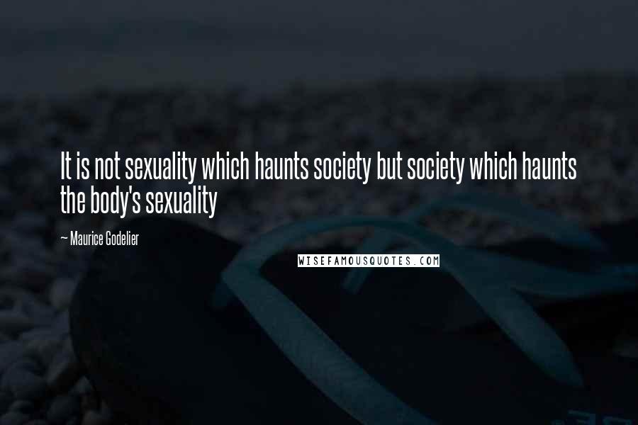 Maurice Godelier Quotes: It is not sexuality which haunts society but society which haunts the body's sexuality