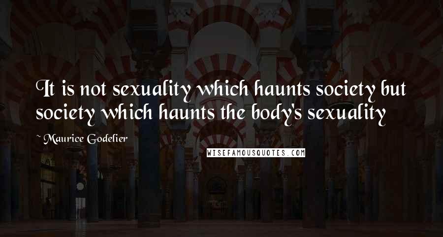 Maurice Godelier Quotes: It is not sexuality which haunts society but society which haunts the body's sexuality