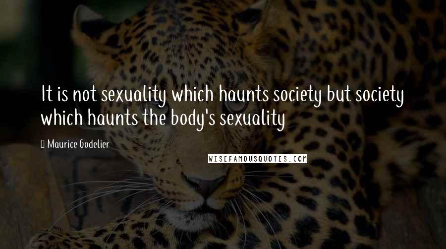 Maurice Godelier Quotes: It is not sexuality which haunts society but society which haunts the body's sexuality