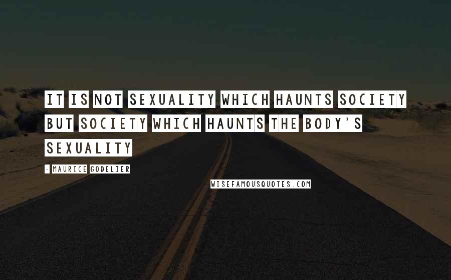 Maurice Godelier Quotes: It is not sexuality which haunts society but society which haunts the body's sexuality