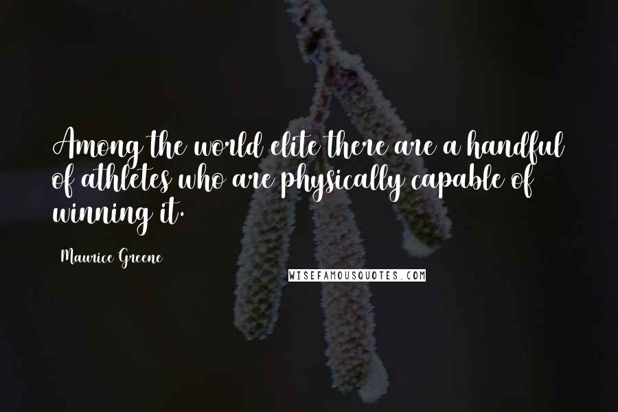 Maurice Greene Quotes: Among the world elite there are a handful of athletes who are physically capable of winning it.