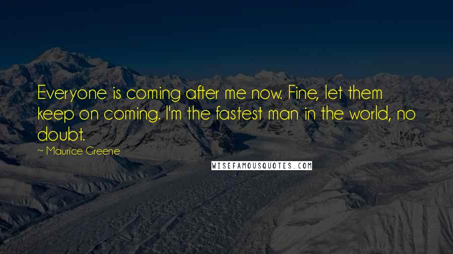 Maurice Greene Quotes: Everyone is coming after me now. Fine, let them keep on coming. I'm the fastest man in the world, no doubt.