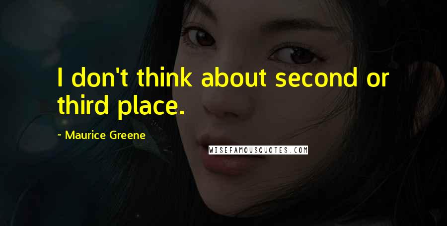 Maurice Greene Quotes: I don't think about second or third place.