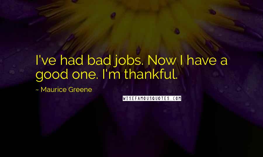 Maurice Greene Quotes: I've had bad jobs. Now I have a good one. I'm thankful.
