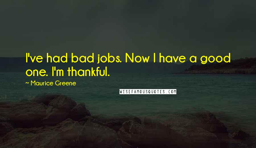 Maurice Greene Quotes: I've had bad jobs. Now I have a good one. I'm thankful.