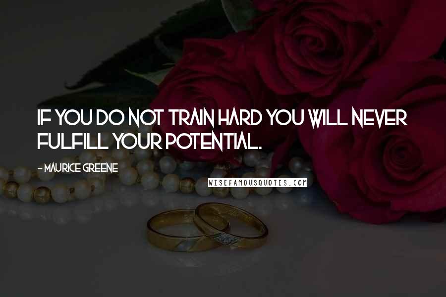 Maurice Greene Quotes: If you do not train hard you will never fulfill your potential.