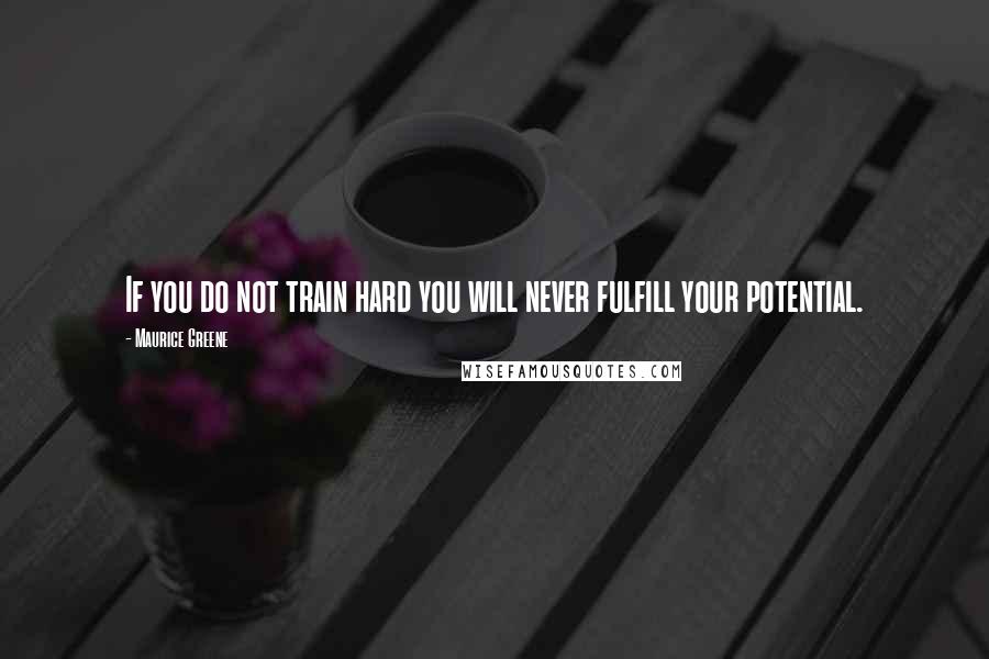 Maurice Greene Quotes: If you do not train hard you will never fulfill your potential.