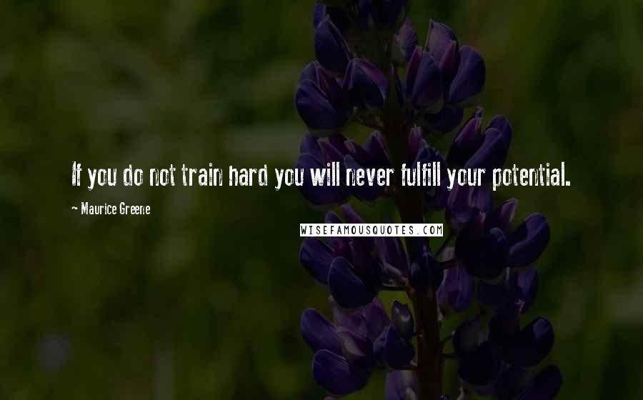 Maurice Greene Quotes: If you do not train hard you will never fulfill your potential.