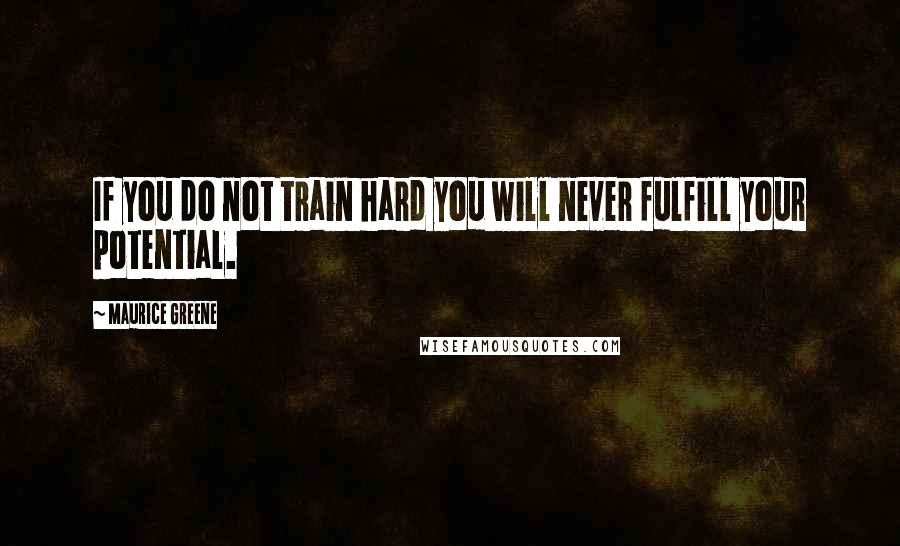 Maurice Greene Quotes: If you do not train hard you will never fulfill your potential.