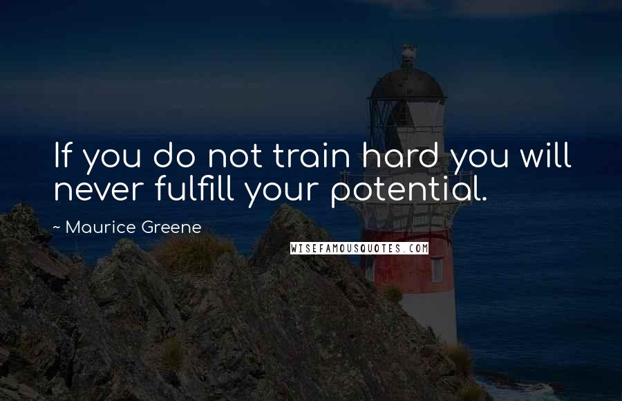 Maurice Greene Quotes: If you do not train hard you will never fulfill your potential.
