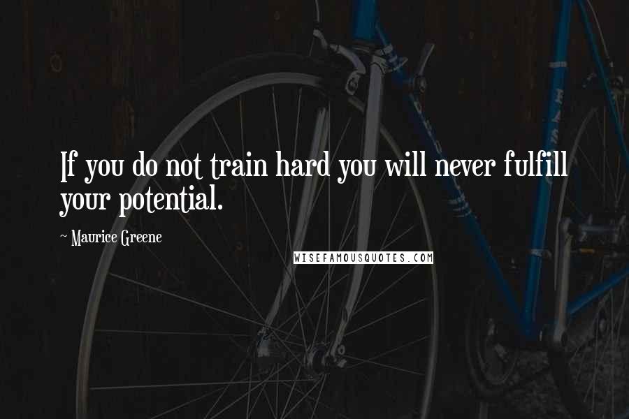 Maurice Greene Quotes: If you do not train hard you will never fulfill your potential.