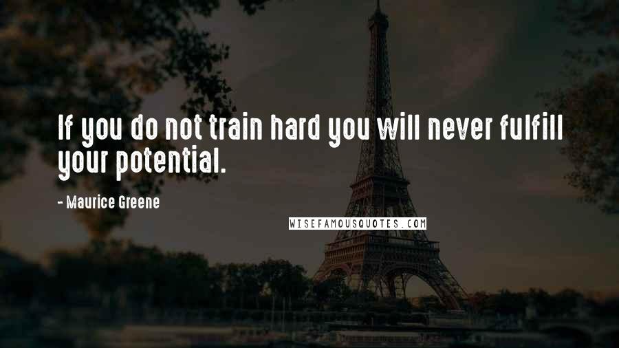 Maurice Greene Quotes: If you do not train hard you will never fulfill your potential.