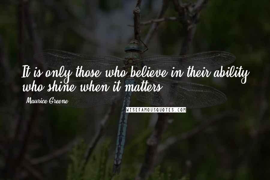 Maurice Greene Quotes: It is only those who believe in their ability who shine when it matters.